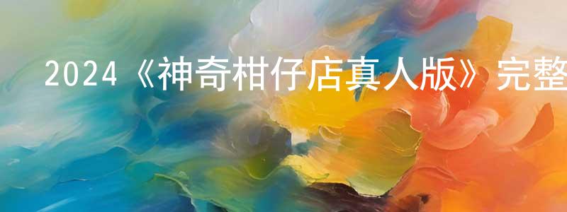 曾紀柏的動漫綜藝大全,2024《神奇柑仔店真人版》完整版電影/在線觀看/百度云-美劇天堂